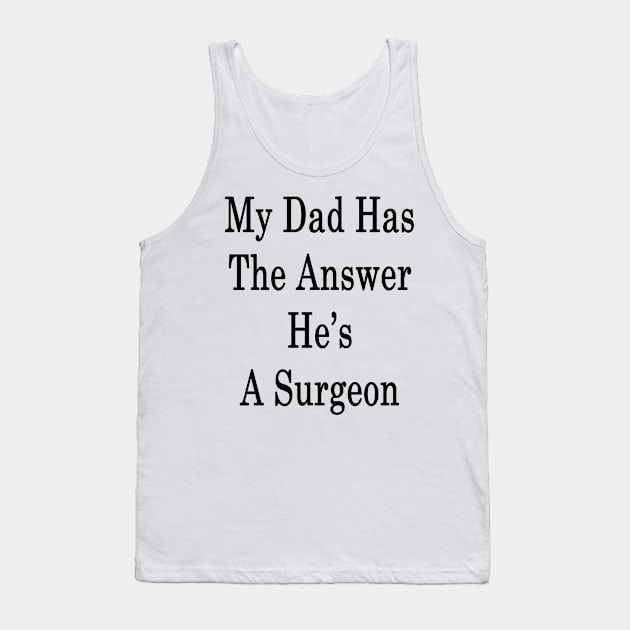 My Dad Has The Answer He's A Surgeon Tank Top by supernova23